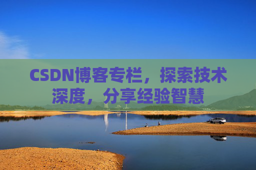 CSDN博客专栏,探索技术深度,分享经验智慧 CSDN博客专栏,探索技术深度,分享经验智慧